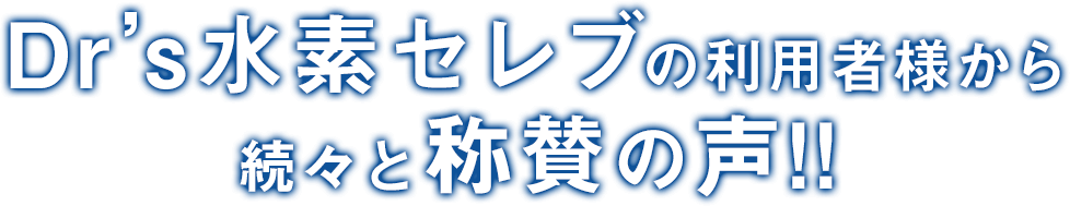 Dr's水素セレブの利用者様から続々と称賛の声｜水素水より効果がある水素サプリ