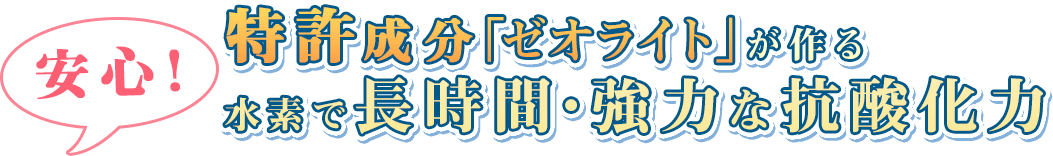 水素サプリの特徴その1｜特許成分ゼオライトが作る、水素で長時間・強力な抗酸化力